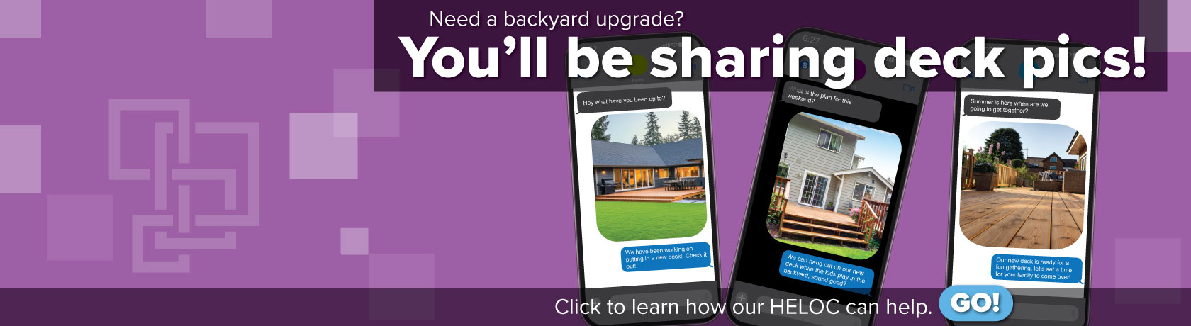 Need a backyard upgrade? You'll be sharing deck pics!
photos of three different decks on mobile phones in a chat 
Click to see if our HELOC can help.  